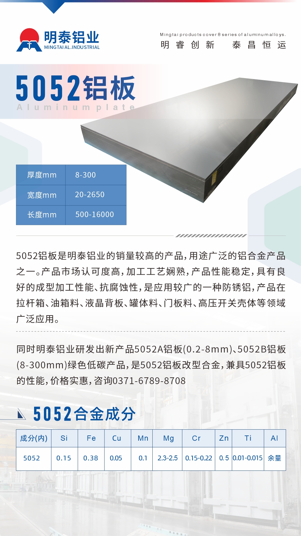 5052鋁板是明泰鋁業(yè)的銷量較高的產(chǎn)品，用途廣泛的鋁合金產(chǎn)品之一。產(chǎn)品市場(chǎng)認(rèn)可度高，加工工藝嫻熟，產(chǎn)品性能穩(wěn)定，具有良好的成型加工性能、抗腐蝕性，是應(yīng)用較廣的一種防銹鋁，產(chǎn)品在拉桿箱、油箱料、液晶背板、罐體料、門板料、高壓開關(guān)殼體等領(lǐng)域廣泛應(yīng)用。