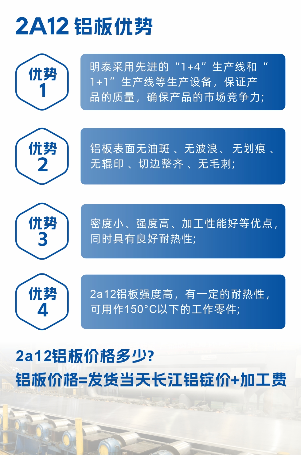 明泰2A12鋁板優(yōu)勢:1、明泰采用先進的“1+4”生產(chǎn)線和“1+1”生產(chǎn)線等生產(chǎn)設備，保證產(chǎn)品的質(zhì)量，確保產(chǎn)品的市場競爭力;2、鋁板表面無油斑 、無波浪、 無劃痕 、無輥印 、切邊整齊 、無毛刺;3、密度小、強度高、加工性能好等優(yōu)點，同時具有良好耐熱性;4、2a12鋁板強度高，有一定的耐熱性，可用作150°C以下的工作零件;
